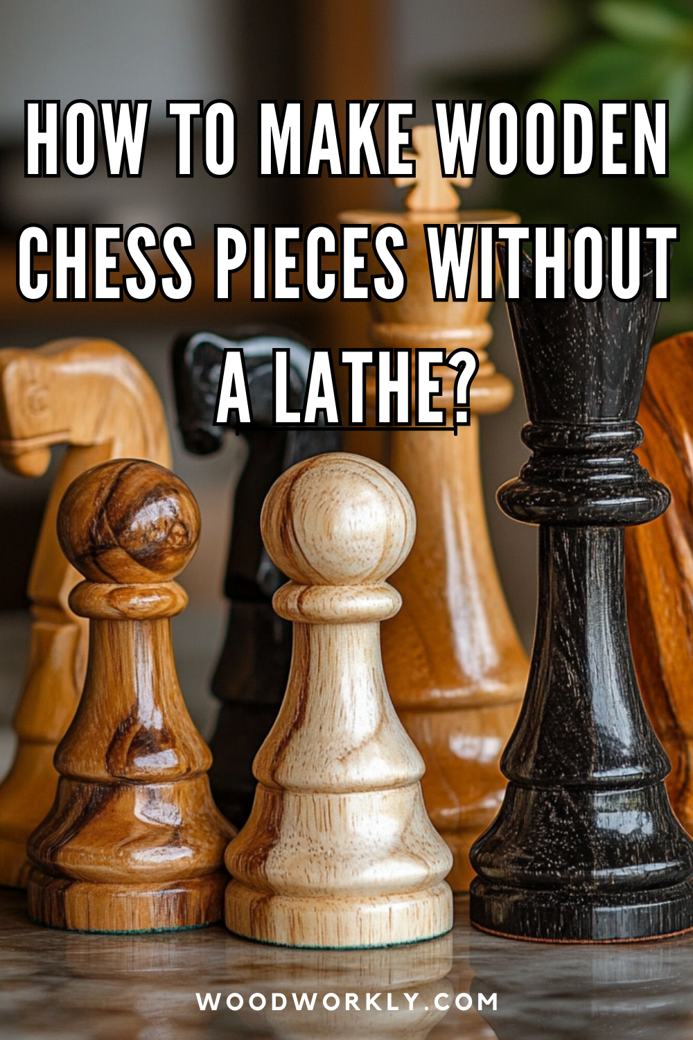 How to Make Wooden Chess Pieces Without a Lathe: Simple Methods